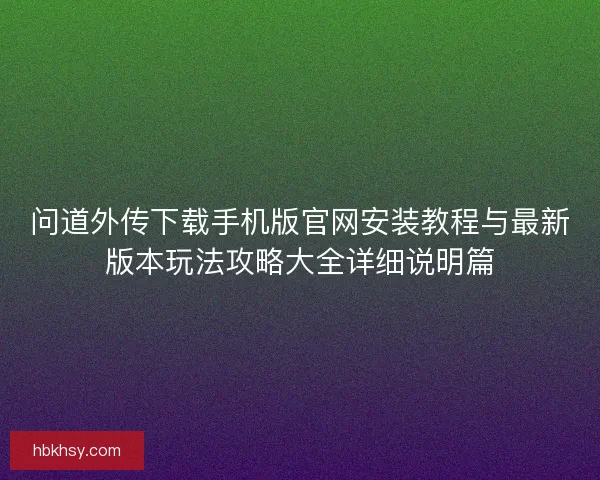 问道外传下载手机版官网安装教程与最新版本玩法攻略大全详细说明篇