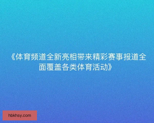 《体育频道全新亮相带来精彩赛事报道全面覆盖各类体育活动》